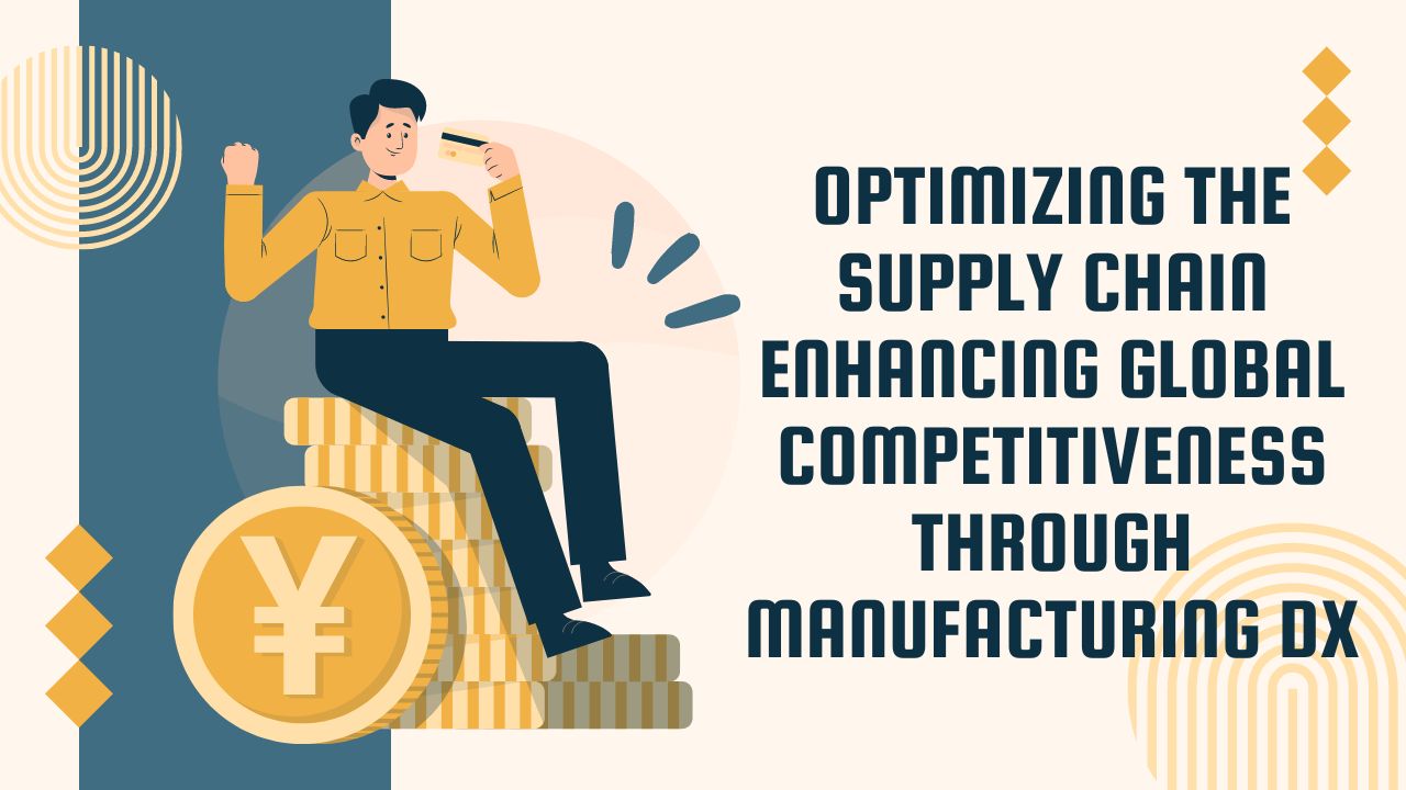 Optimizing the Supply Chain: Enhancing Global Competitiveness through Manufacturing DX