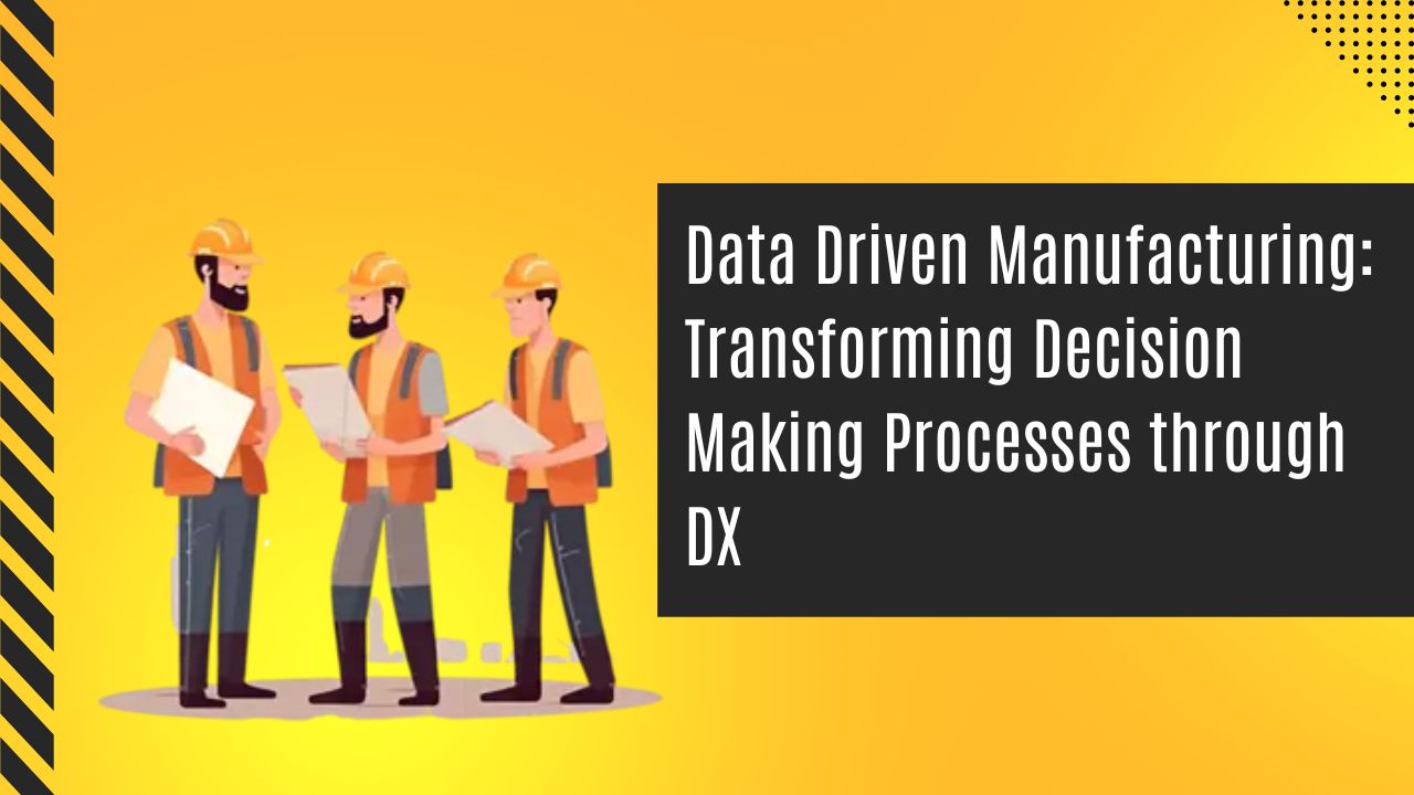 Data Driven Manufacturing: Transforming Decision Making Processes through DX