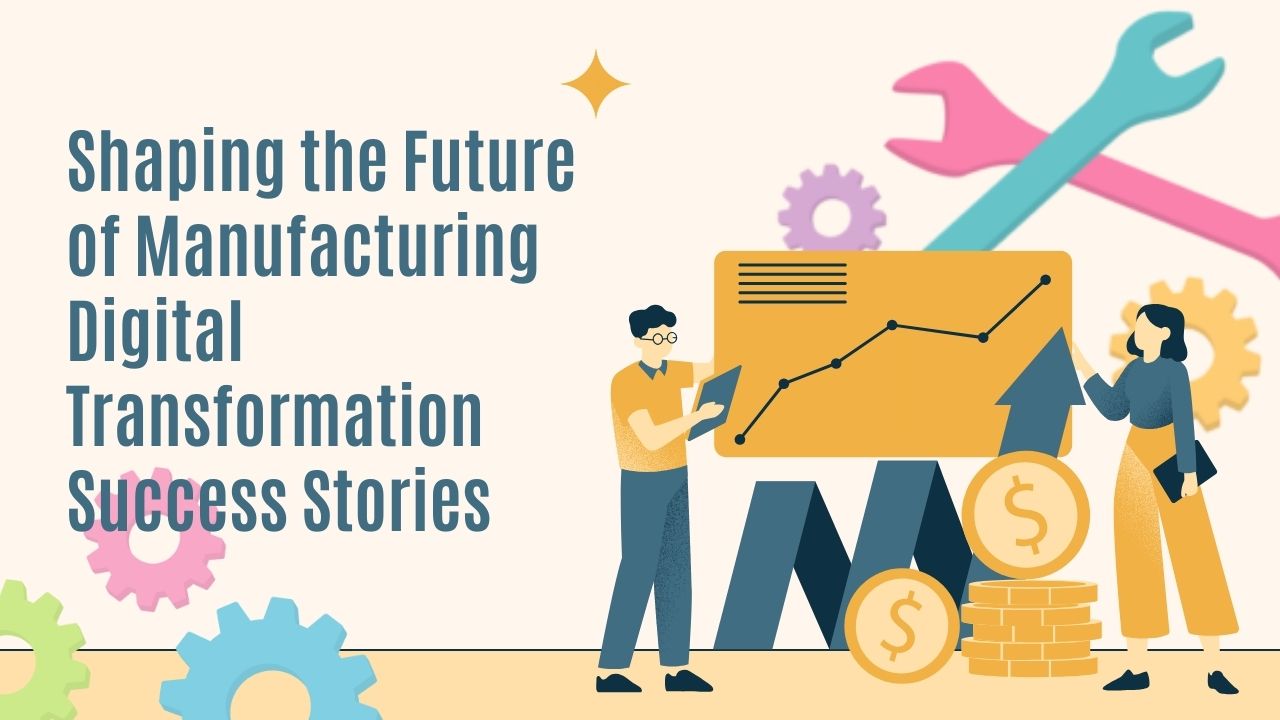 Shaping the Future of Manufacturing: Digital Transformation Success Stories