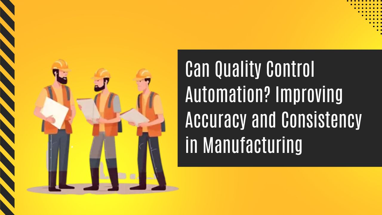 Can Quality Control Automation? Improving Accuracy and Consistency in Manufacturing
