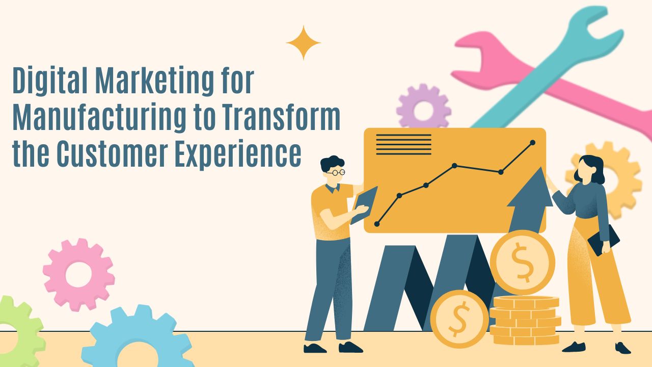 Digital Marketing for Manufacturing to Transform the Customer Experience