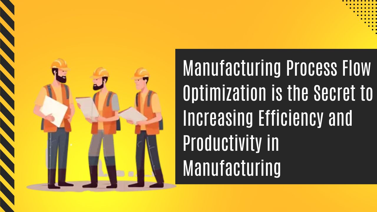 Manufacturing Process Flow Optimization is the Secret to Increasing Efficiency and Productivity in Manufacturing