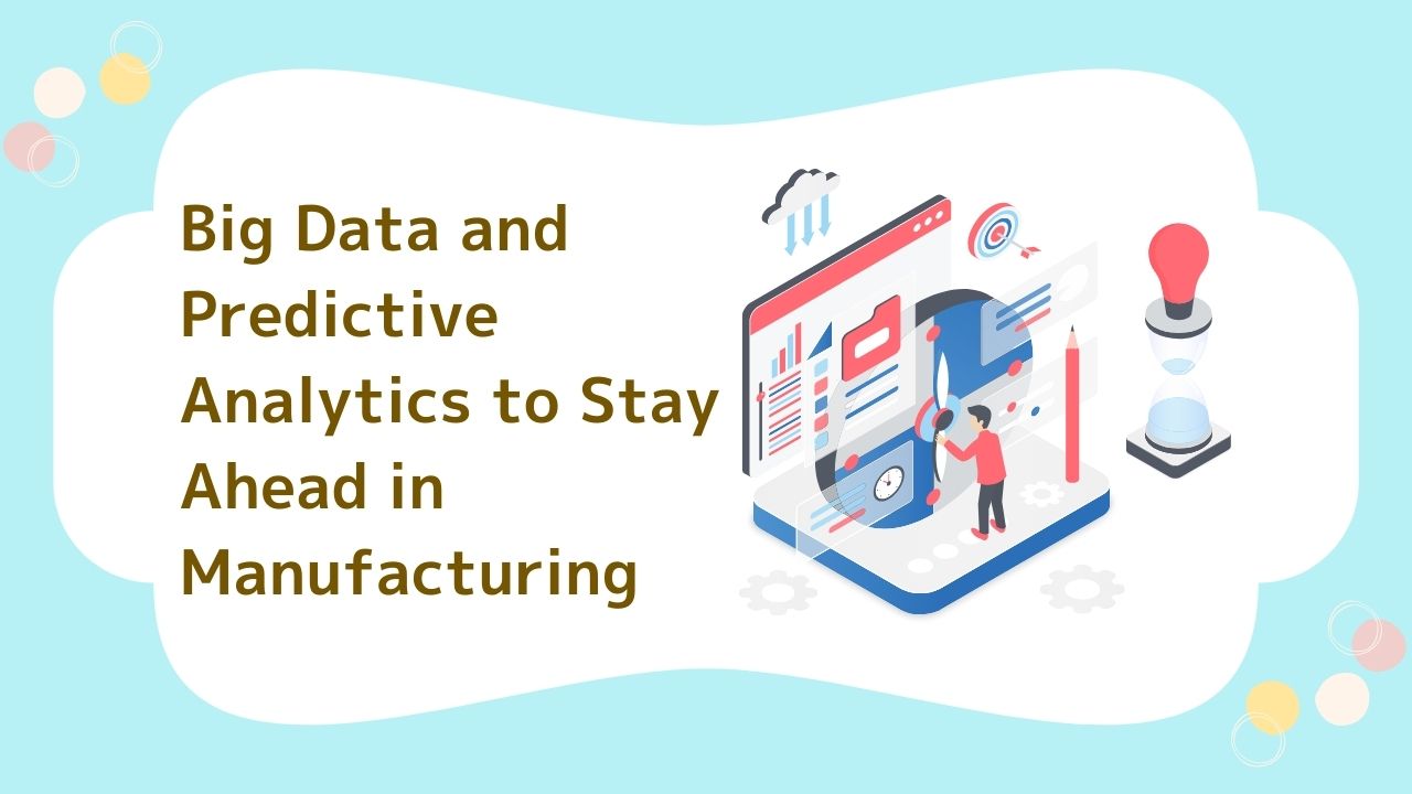 Big Data and Predictive Analytics to Stay Ahead in Manufacturing