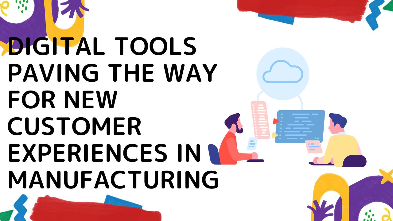 Digital Tools Paving the Way for New Customer Experiences in Manufacturing