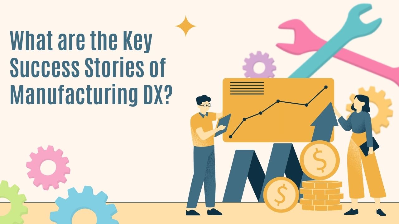 What are the Key Success Stories of Manufacturing DX?