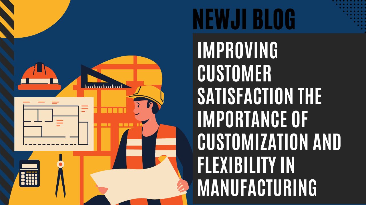 Improving Customer Satisfaction The Importance of Customization and Flexibility in Manufacturing